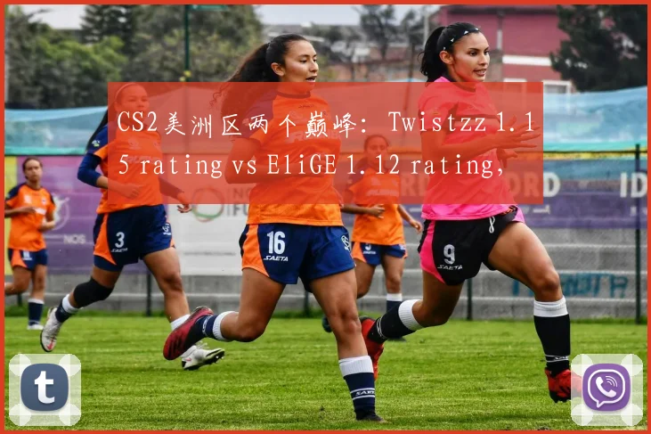 CS2美洲区两个巅峰：Twistzz 1.15 rating vs EliGE 1.12 rating，残局胜率打平