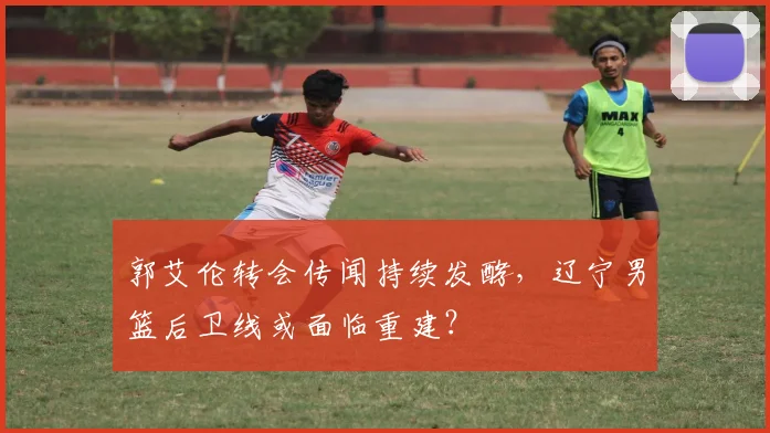郭艾伦转会传闻持续发酵，辽宁男篮后卫线或面临重建？