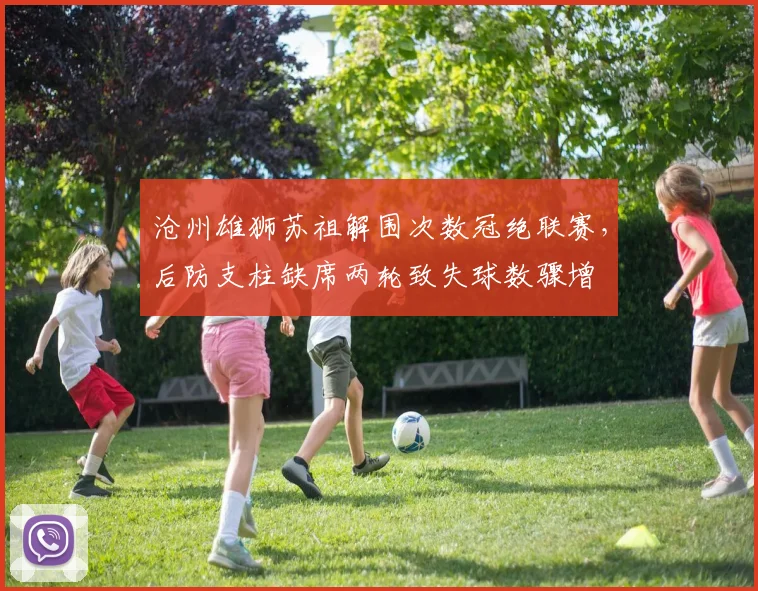 沧州雄狮苏祖解围次数冠绝联赛，后防支柱缺席两轮致失球数骤增