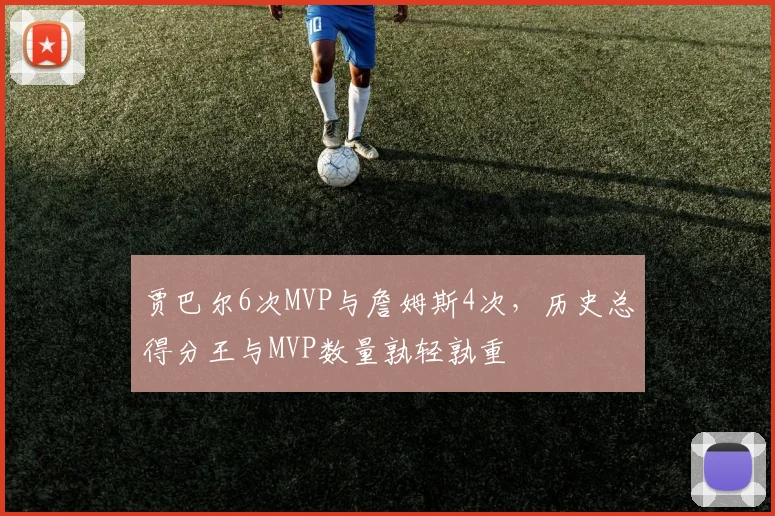贾巴尔6次MVP与詹姆斯4次，历史总得分王与MVP数量孰轻孰重